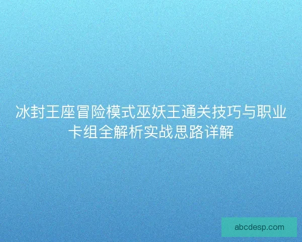冰封王座冒险模式巫妖王通关技巧与职业卡组全解析实战思路详解