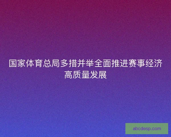 国家体育总局多措并举全面推进赛事经济高质量发展
