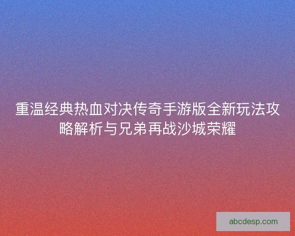 重温经典热血对决传奇手游版全新玩法攻略解析与兄弟再战沙城荣耀