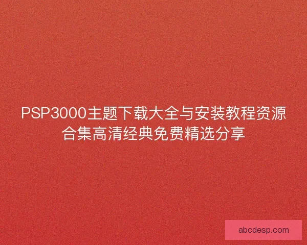 PSP3000主题下载大全与安装教程资源合集高清经典免费精选分享