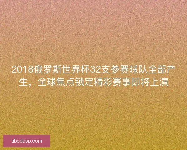 2018俄罗斯世界杯32支参赛球队全部产生，全球焦点锁定精彩赛事即将上演