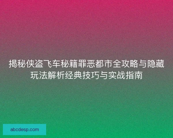 揭秘侠盗飞车秘籍罪恶都市全攻略与隐藏玩法解析经典技巧与实战指南