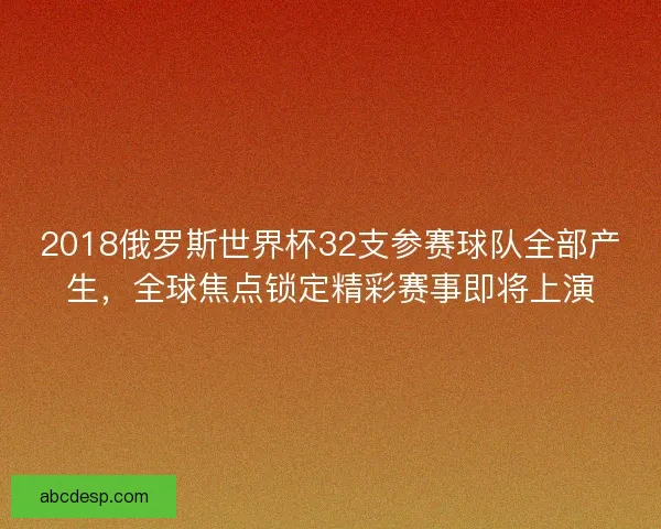 2018俄罗斯世界杯32支参赛球队全部产生，全球焦点锁定精彩赛事即将上演