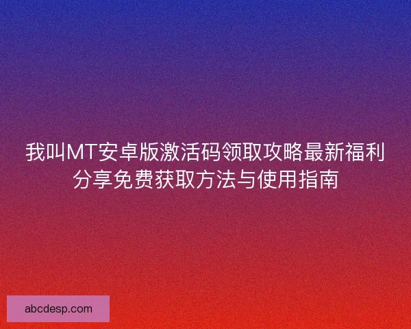 我叫MT安卓版激活码领取攻略最新福利分享免费获取方法与使用指南